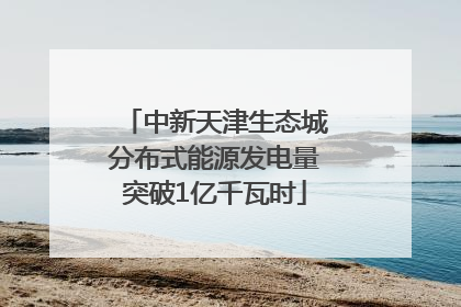 中新天津生态城分布式能源发电量突破1亿千瓦时