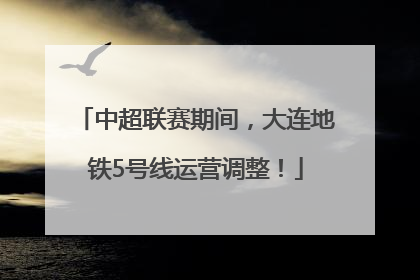 中超联赛期间，大连地铁5号线运营调整！