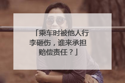 乘车时被他人行李砸伤，谁来承担赔偿责任？