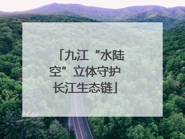 九江“水陆空”立体守护长江生态链