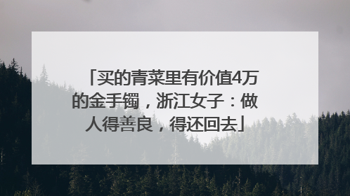 买的青菜里有价值4万的金手镯，浙江女子：做人得善良，得还回去