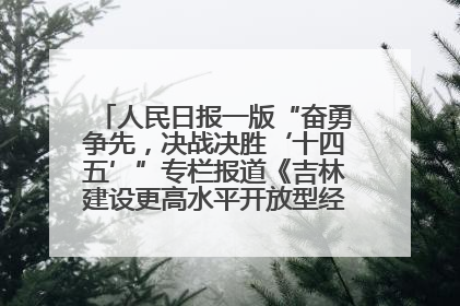 人民日报一版“奋勇争先，决战决胜‘十四五’”专栏报道《吉林建设更高水平开放型经济新体制》