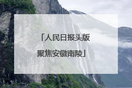 人民日报头版聚焦安徽南陵