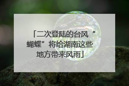 二次登陆的台风“蝴蝶”将给湖南这些地方带来风雨