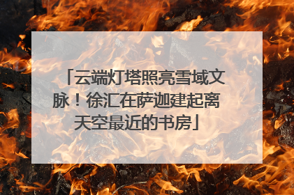 云端灯塔照亮雪域文脉！徐汇在萨迦建起离天空最近的书房