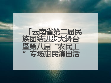 云南省第二届民族团结进步大舞台暨第八届“农民工”专场惠民演出活动启幕