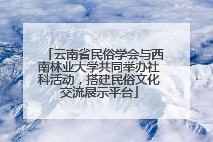 云南省民俗学会与西南林业大学共同举办社科活动，搭建民俗文化交流展示平台