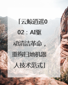 云鲸逍遥002：AI驱动清洁革命，重构扫地机器人技术范式