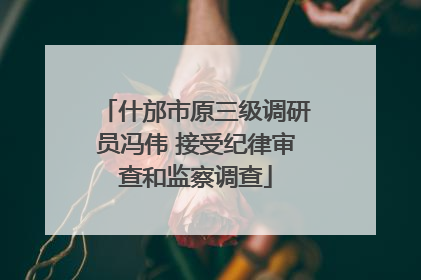 什邡市原三级调研员冯伟 接受纪律审查和监察调查