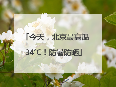 今天，北京最高温34℃！防暑防晒