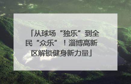 从球场“独乐”到全民“众乐”！淄博高新区解锁健身新力量