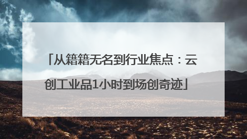 从籍籍无名到行业焦点：云创工业品1小时到场创奇迹