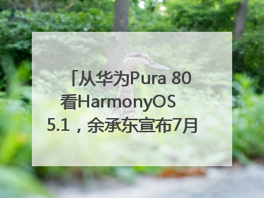 从华为Pura 80看HarmonyOS 5.1，余承东宣布7月迎来首批机型升级
