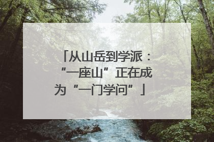 从山岳到学派：“一座山”正在成为“一门学问”