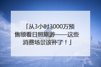 从3小时3000万预售额看日照旅游——这些消费场景该补了！