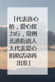 代表连心桥，爱心接力行，常州北港街道人大代表爱心捐助活动再出发
