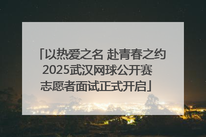 以热爱之名 赴青春之约 2025武汉网球公开赛志愿者面试正式开启