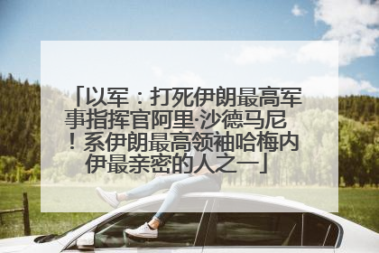 以军：打死伊朗最高军事指挥官阿里·沙德马尼！系伊朗最高领袖哈梅内伊最亲密的人之一