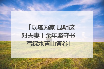 以塔为家 昆明这对夫妻十余年坚守书写绿水青山答卷