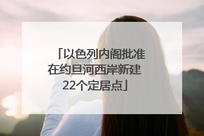 以色列内阁批准在约旦河西岸新建22个定居点