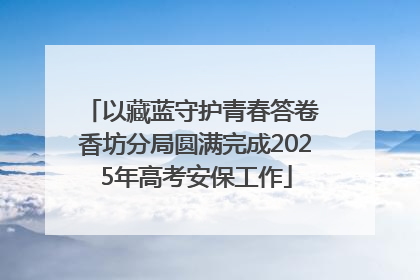 以藏蓝守护青春答卷 香坊分局圆满完成2025年高考安保工作