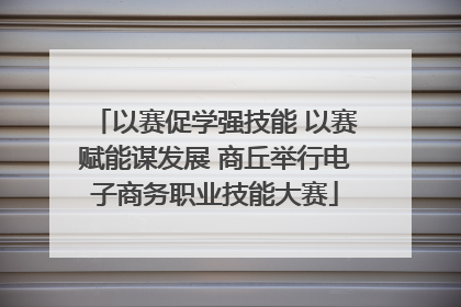 以赛促学强技能 以赛赋能谋发展 商丘举行电子商务职业技能大赛