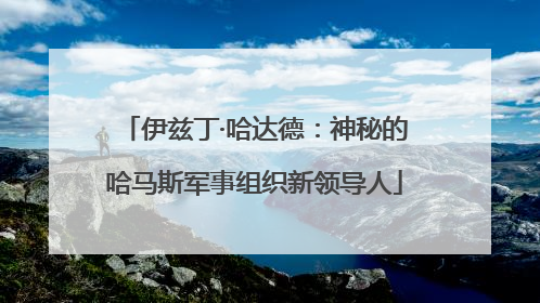 伊兹丁·哈达德：神秘的哈马斯军事组织新领导人