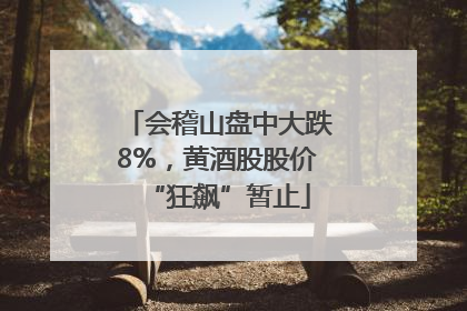 会稽山盘中大跌8%，黄酒股股价“狂飙”暂止