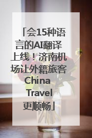 会15种语言的AI翻译上线！济南机场让外籍旅客China Travel更顺畅