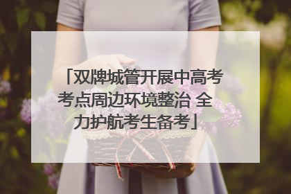双牌城管开展中高考考点周边环境整治 全力护航考生备考