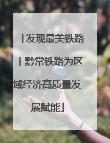 发现最美铁路丨黔常铁路为区域经济高质量发展赋能