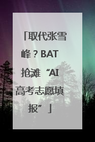 取代张雪峰？BAT抢滩“AI高考志愿填报”