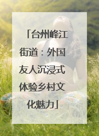 台州峰江街道：外国友人沉浸式体验乡村文化魅力