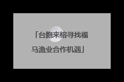 台胞来榕寻找福马渔业合作机遇