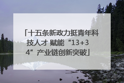 十五条新政力挺青年科技人才 赋能“13+34”产业链创新突破