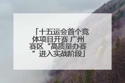 十五运会首个竞体项目开赛 广州赛区“高质量办赛”进入实战阶段