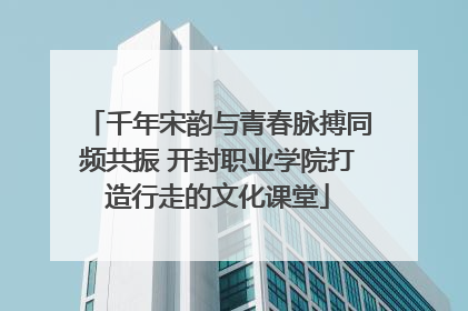 千年宋韵与青春脉搏同频共振 开封职业学院打造行走的文化课堂