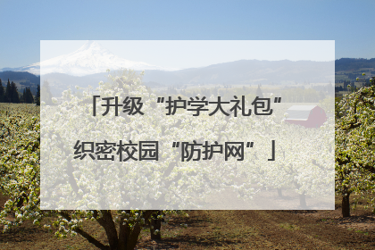 升级“护学大礼包”织密校园“防护网”