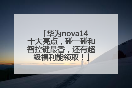 华为nova14十大亮点，碰一碰和智控键最香，还有超级福利能领取！