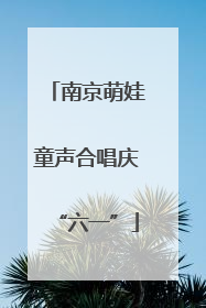 南京萌娃童声合唱庆“六一”