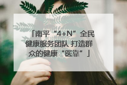 南平“4+N”全民健康服务团队 打造群众的健康“医靠”