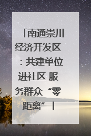 南通崇川经济开发区：共建单位进社区 服务群众“零距离”