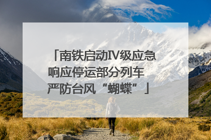 南铁启动Ⅳ级应急响应停运部分列车 严防台风“蝴蝶”