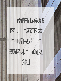 南阳市宛城区：“沉下去”听民声 “聚起来”商良策