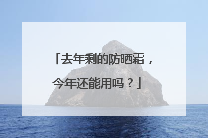 去年剩的防晒霜，今年还能用吗？