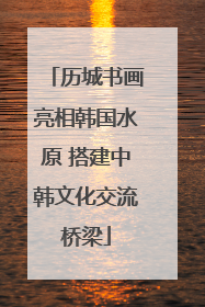历城书画亮相韩国水原 搭建中韩文化交流桥梁