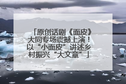 原创话剧《面皮》大同专场震撼上演！以“小面皮”讲述乡村振兴“大文章”