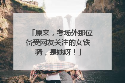原来，考场外那位备受网友关注的女铁骑，是她呀！