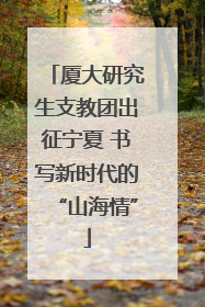厦大研究生支教团出征宁夏 书写新时代的“山海情”