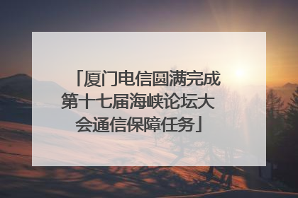 厦门电信圆满完成第十七届海峡论坛大会通信保障任务